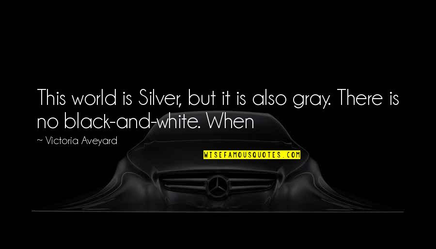 Black Gray And White Quotes By Victoria Aveyard: This world is Silver, but it is also