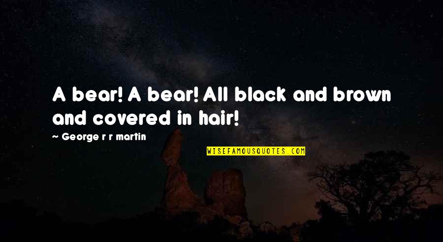 Black Hair Quotes By George R R Martin: A bear! A bear! All black and brown