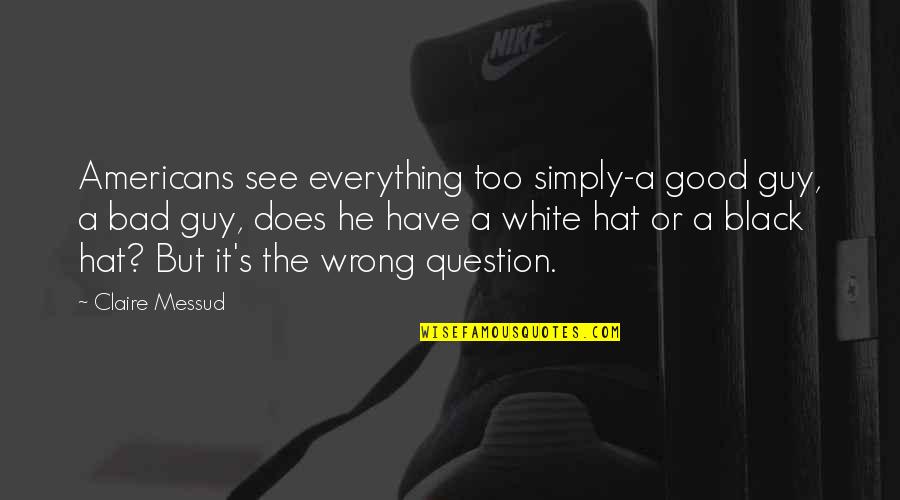 Black Hat Quotes By Claire Messud: Americans see everything too simply-a good guy, a