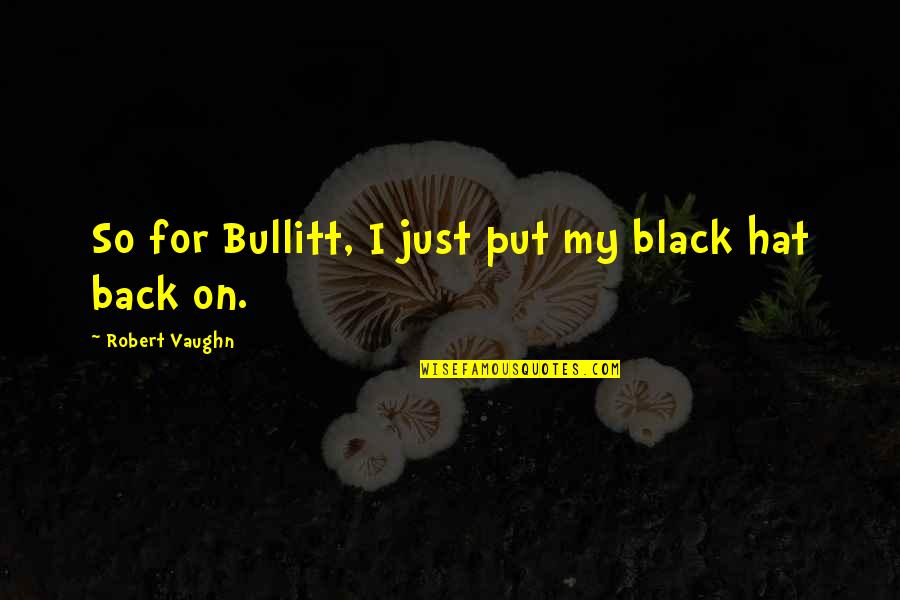 Black Hat Quotes By Robert Vaughn: So for Bullitt, I just put my black