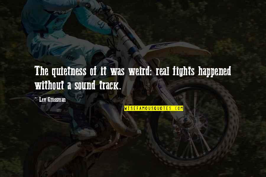 Black Hawk Down Garrison Quotes By Lev Grossman: The quietness of it was weird: real fights
