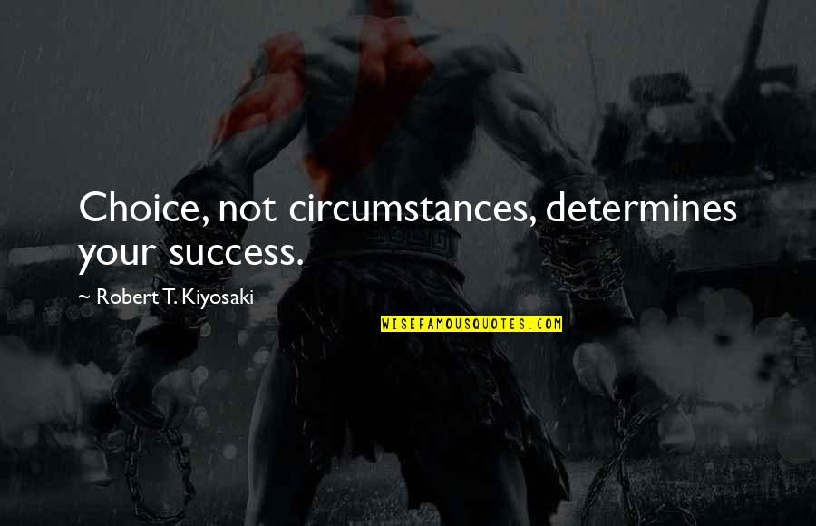 Black Hawk Down Garrison Quotes By Robert T. Kiyosaki: Choice, not circumstances, determines your success.