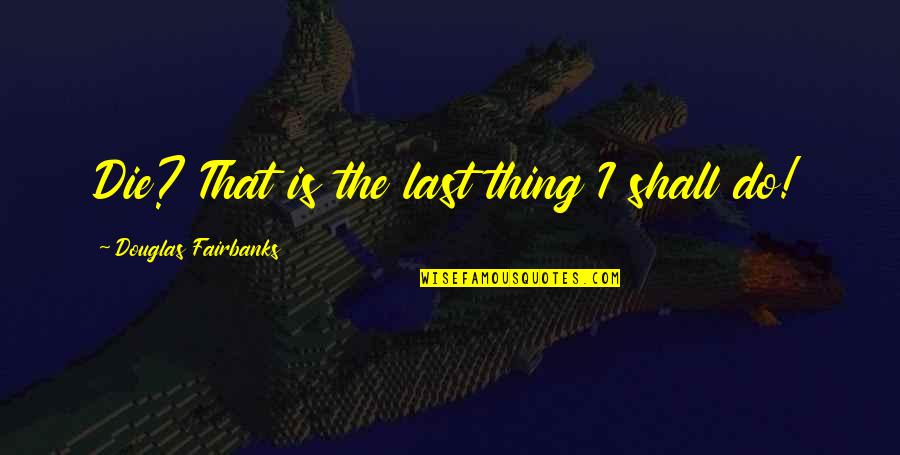 Black Hawk Down Struecker Quotes By Douglas Fairbanks: Die? That is the last thing I shall Black Hawk Down Struecker Quotes By Douglas Fairbanks: Die? That is the last thing I shall