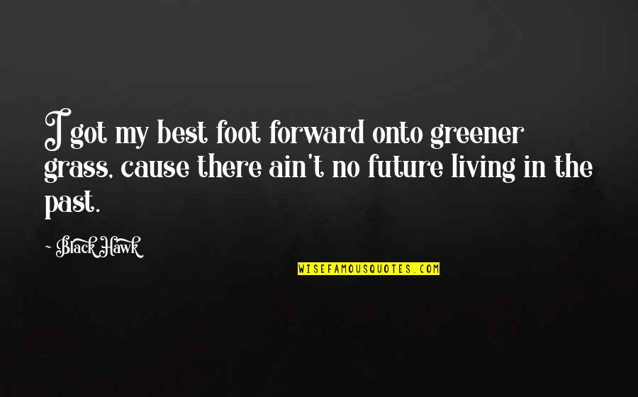 Black Hawk Quotes By Black Hawk: I got my best foot forward onto greener