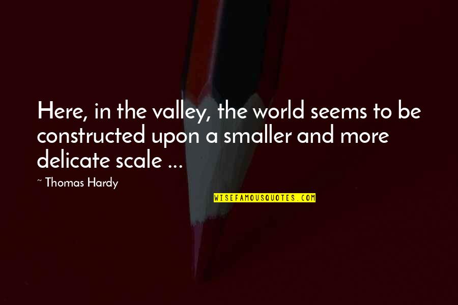 Black Hearts Jim Frederick Quotes By Thomas Hardy: Here, in the valley, the world seems to