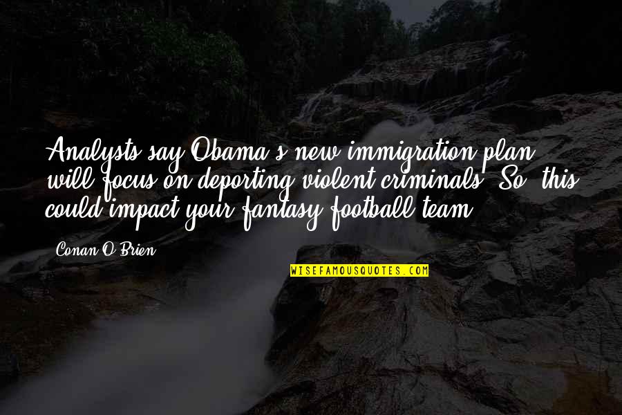 Black Historical Figures Quotes By Conan O'Brien: Analysts say Obama's new immigration plan will focus