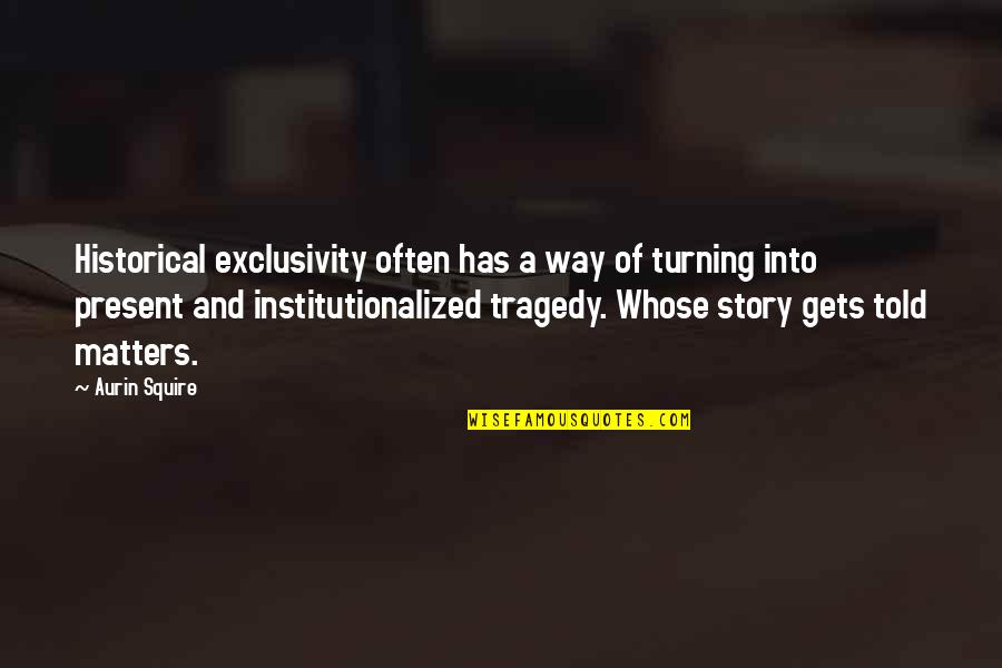 Black Historical Quotes By Aurin Squire: Historical exclusivity often has a way of turning Black Historical Quotes By Aurin Squire: Historical exclusivity often has a way of turning