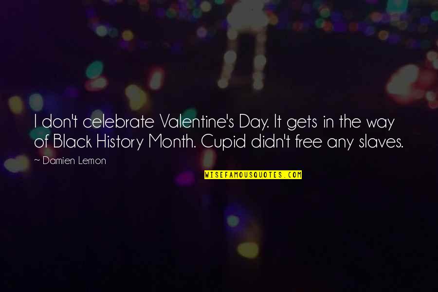 Black History Month Best Quotes By Damien Lemon: I don't celebrate Valentine's Day. It gets in