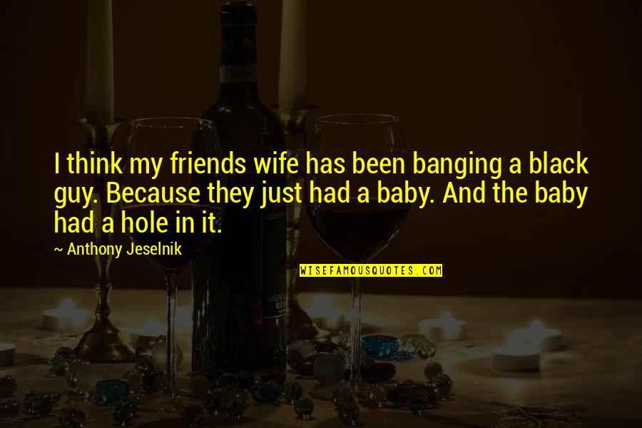 Black Hole Quotes By Anthony Jeselnik: I think my friends wife has been banging