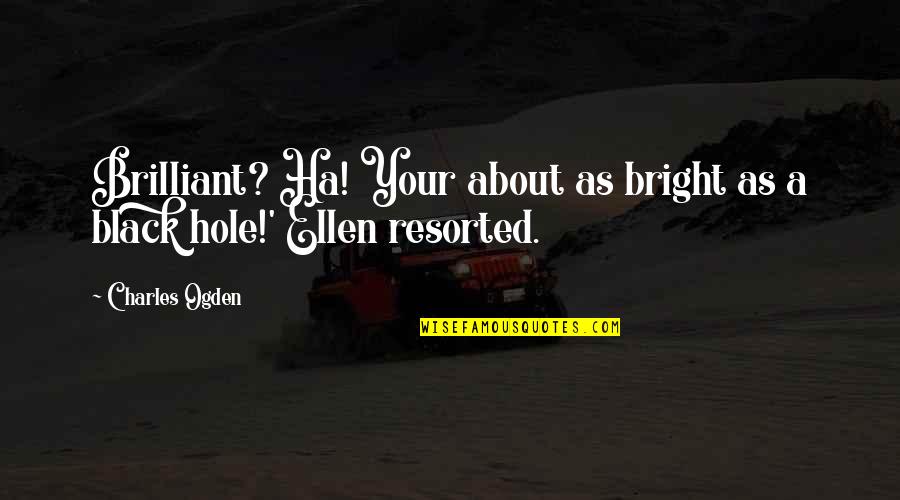 Black Hole Quotes By Charles Ogden: Brilliant? Ha! Your about as bright as a