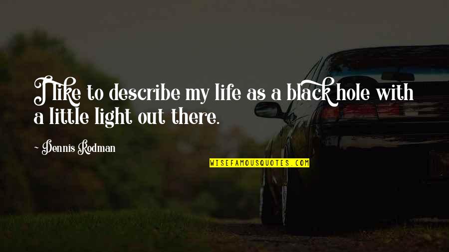 Black Hole Quotes By Dennis Rodman: I like to describe my life as a