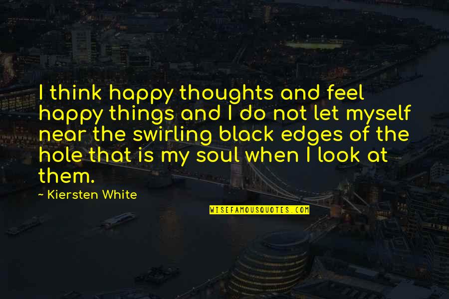 Black Hole Quotes By Kiersten White: I think happy thoughts and feel happy things