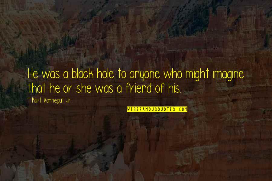 Black Hole Quotes By Kurt Vonnegut Jr.: He was a black hole to anyone who