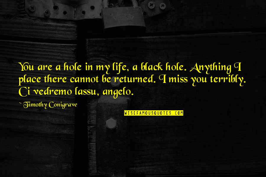 Black Hole Quotes By Timothy Conigrave: You are a hole in my life, a