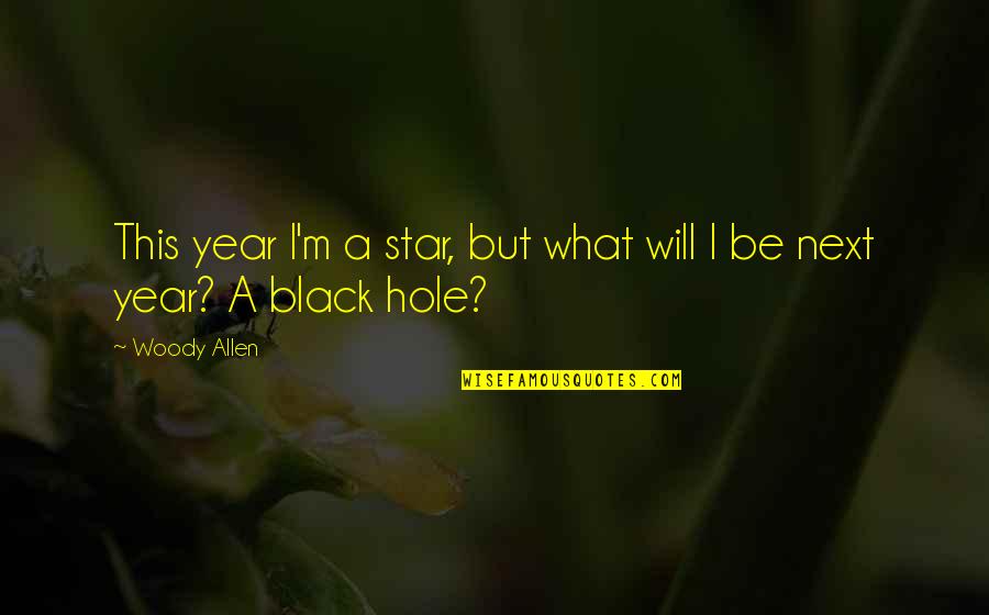 Black Hole Quotes By Woody Allen: This year I'm a star, but what will