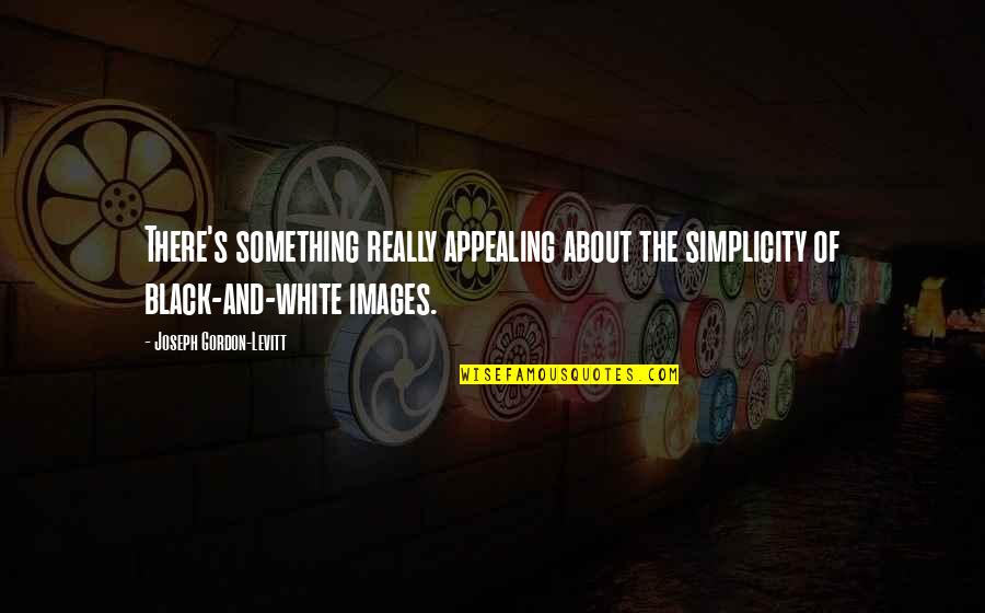 Black Images Quotes By Joseph Gordon-Levitt: There's something really appealing about the simplicity of Black Images Quotes By Joseph Gordon-Levitt: There's something really appealing about the simplicity of