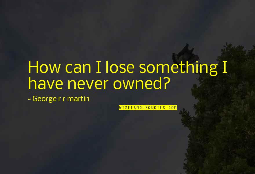 Black In Winter Quotes By George R R Martin: How can I lose something I have never Black In Winter Quotes By George R R Martin: How can I lose something I have never