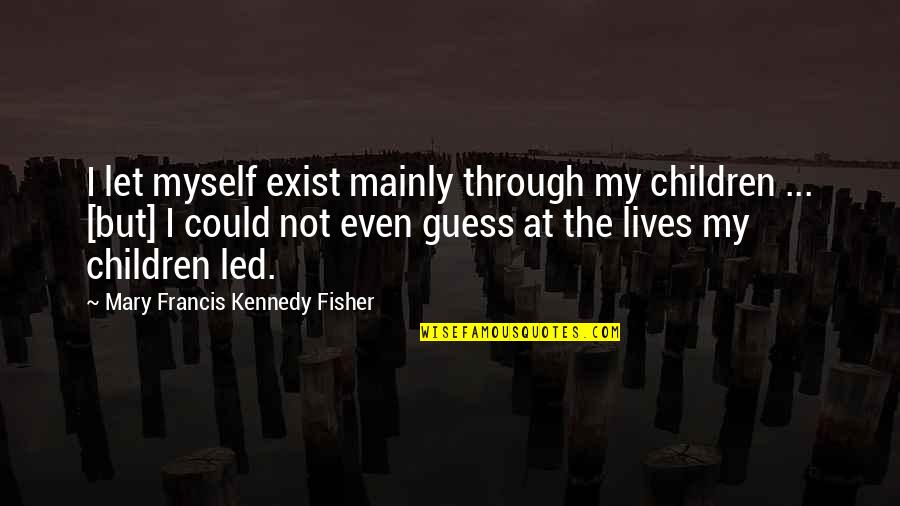 Black Is My Happy Color Quotes By Mary Francis Kennedy Fisher: I let myself exist mainly through my children