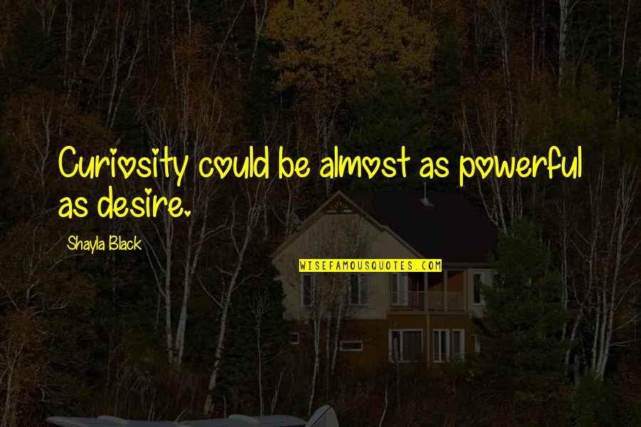 Black Is Powerful Quotes By Shayla Black: Curiosity could be almost as powerful as desire. Black Is Powerful Quotes By Shayla Black: Curiosity could be almost as powerful as desire.