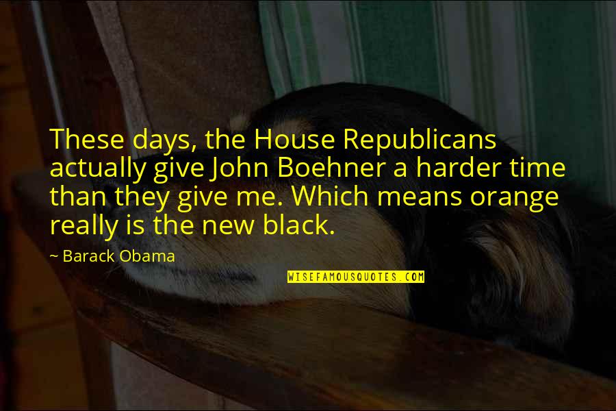 Black Is The New Orange Quotes By Barack Obama: These days, the House Republicans actually give John
