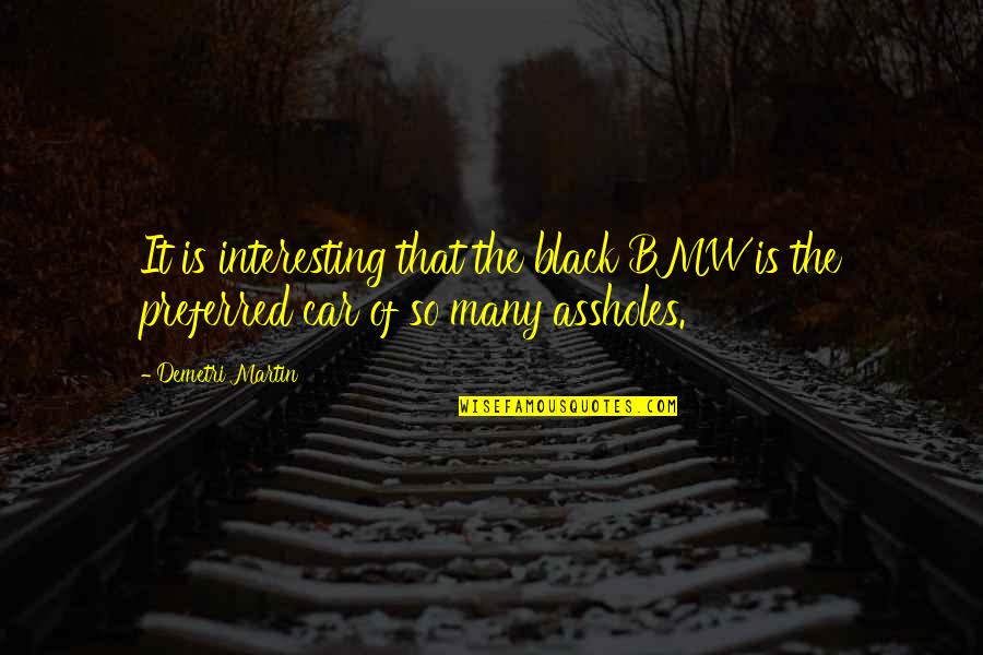 Black Is The Quotes By Demetri Martin: It is interesting that the black BMW is