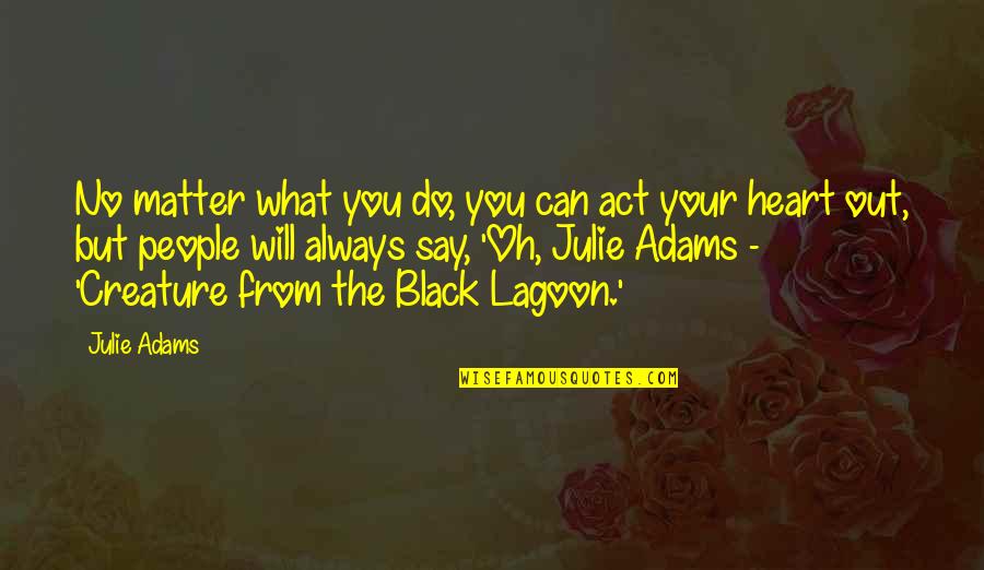 Black Lagoon Quotes By Julie Adams: No matter what you do, you can act