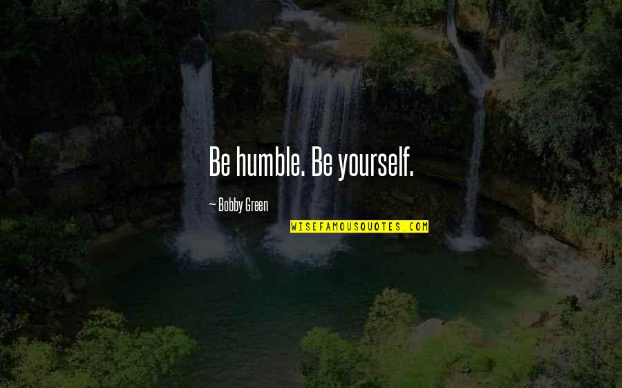 Black Legacy Quotes By Bobby Green: Be humble. Be yourself.