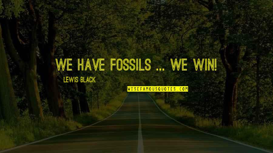 Black Lewis Quotes By Lewis Black: We have fossils ... We win!