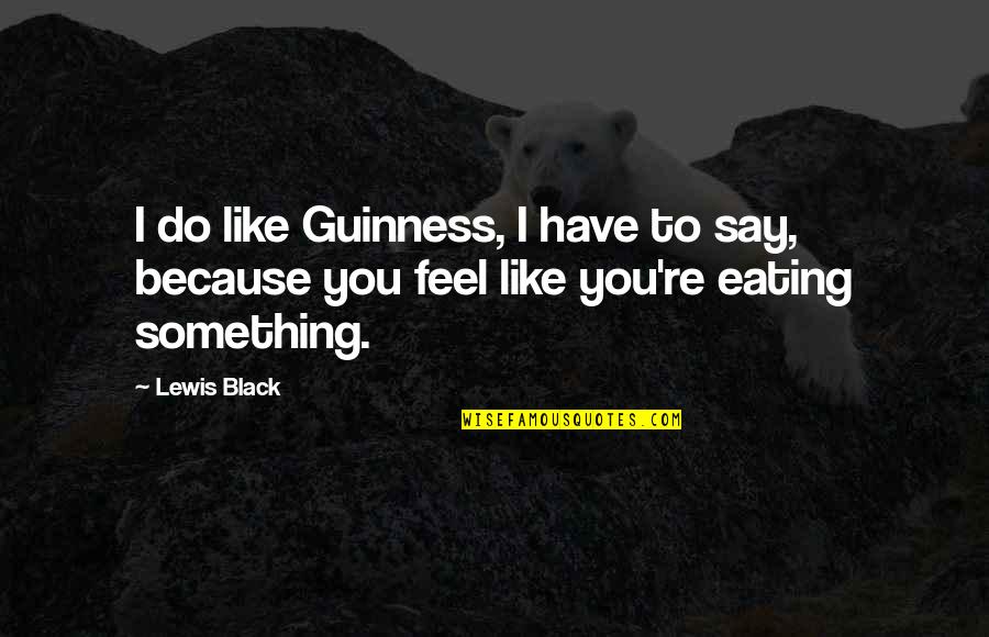 Black Lewis Quotes By Lewis Black: I do like Guinness, I have to say,