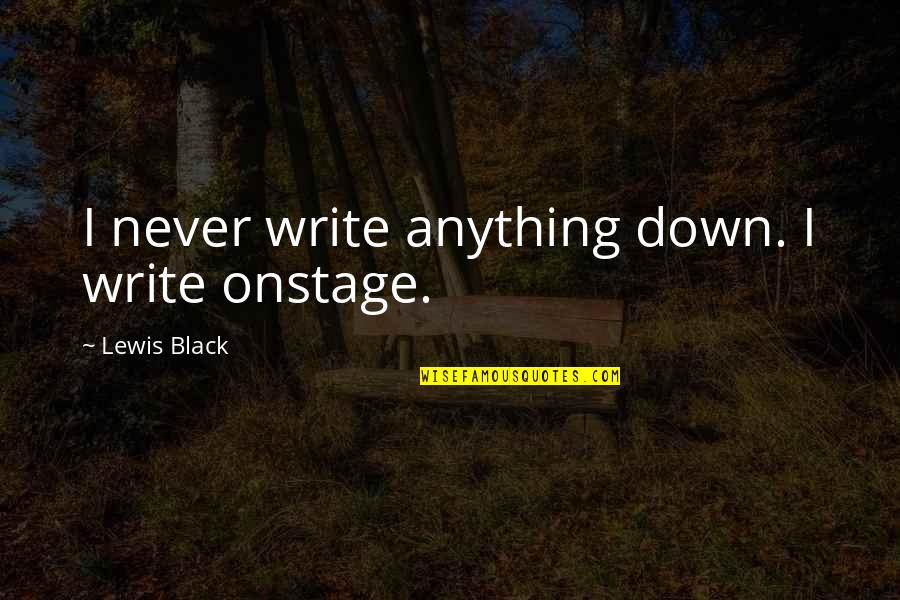 Black Lewis Quotes By Lewis Black: I never write anything down. I write onstage.