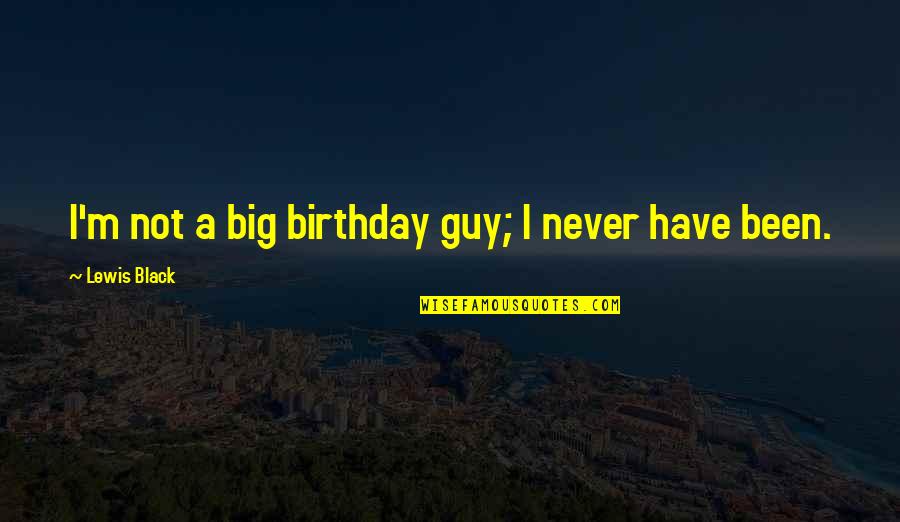 Black Lewis Quotes By Lewis Black: I'm not a big birthday guy; I never