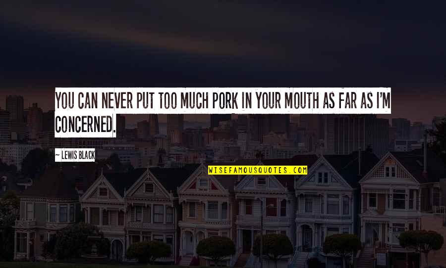 Black Lewis Quotes By Lewis Black: You can never put too much pork in