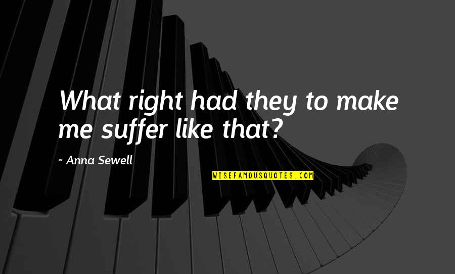 Black Like Me Quotes By Anna Sewell: What right had they to make me suffer Black Like Me Quotes By Anna Sewell: What right had they to make me suffer