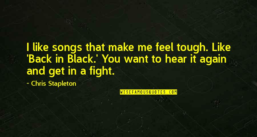 Black Like Me Quotes By Chris Stapleton: I like songs that make me feel tough.