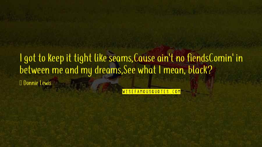 Black Like Me Quotes By Donnie Lewis: I got to keep it tight like seams,Cause Black Like Me Quotes By Donnie Lewis: I got to keep it tight like seams,Cause