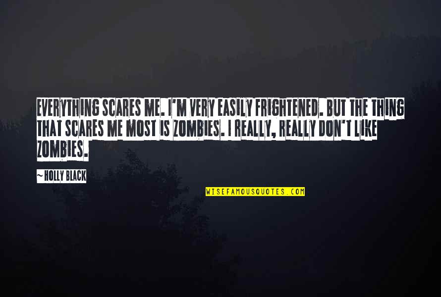 Black Like Me Quotes By Holly Black: Everything scares me. I'm very easily frightened. But Black Like Me Quotes By Holly Black: Everything scares me. I'm very easily frightened. But