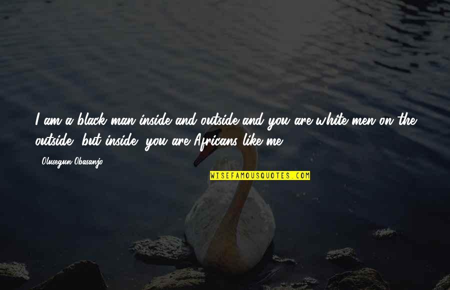 Black Like Me Quotes By Olusegun Obasanjo: I am a black man inside and outside