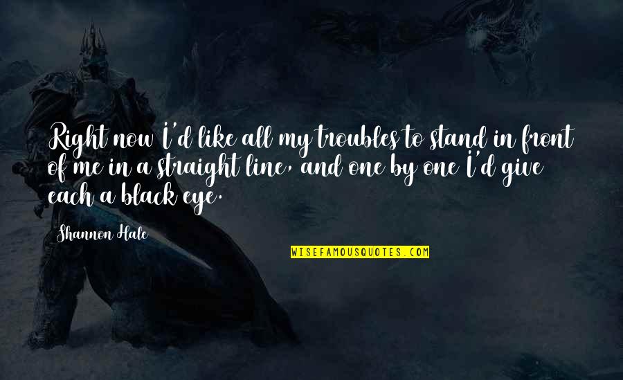Black Like Me Quotes By Shannon Hale: Right now I'd like all my troubles to Black Like Me Quotes By Shannon Hale: Right now I'd like all my troubles to