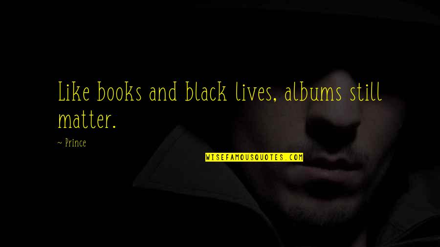 Black Lives Quotes By Prince: Like books and black lives, albums still matter.