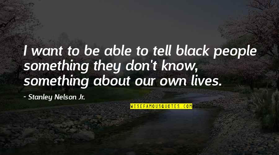 Black Lives Quotes By Stanley Nelson Jr.: I want to be able to tell black