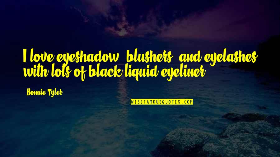 Black Love Quotes By Bonnie Tyler: I love eyeshadow, blushers, and eyelashes with lots