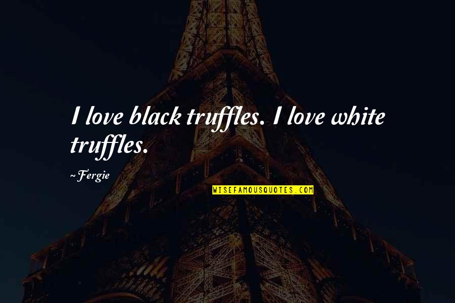 Black Love Quotes By Fergie: I love black truffles. I love white truffles.