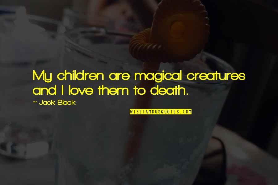 Black Love Quotes By Jack Black: My children are magical creatures and I love
