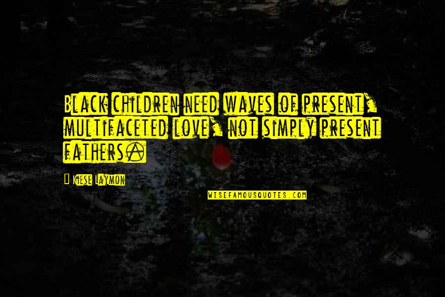 Black Love Quotes By Kiese Laymon: Black children need waves of present, multifaceted love,