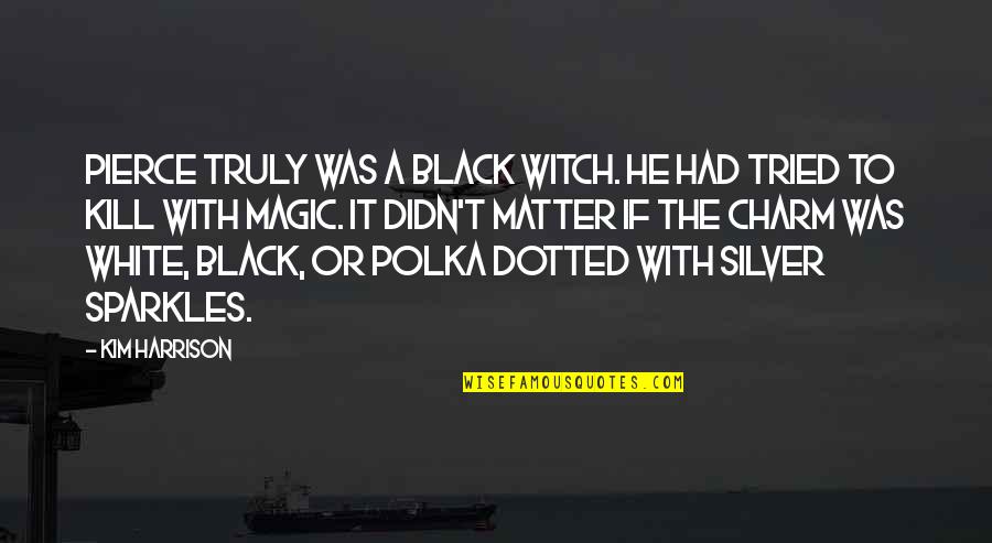Black Magic 2 Quotes By Kim Harrison: Pierce truly was a black witch. He had Black Magic 2 Quotes By Kim Harrison: Pierce truly was a black witch. He had