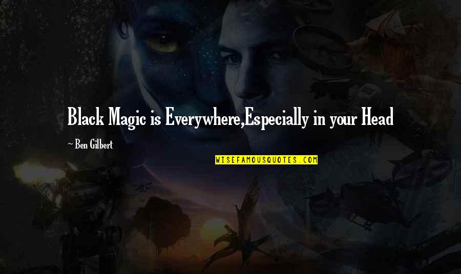 Black Magic Quotes By Ben Gilbert: Black Magic is Everywhere,Especially in your Head