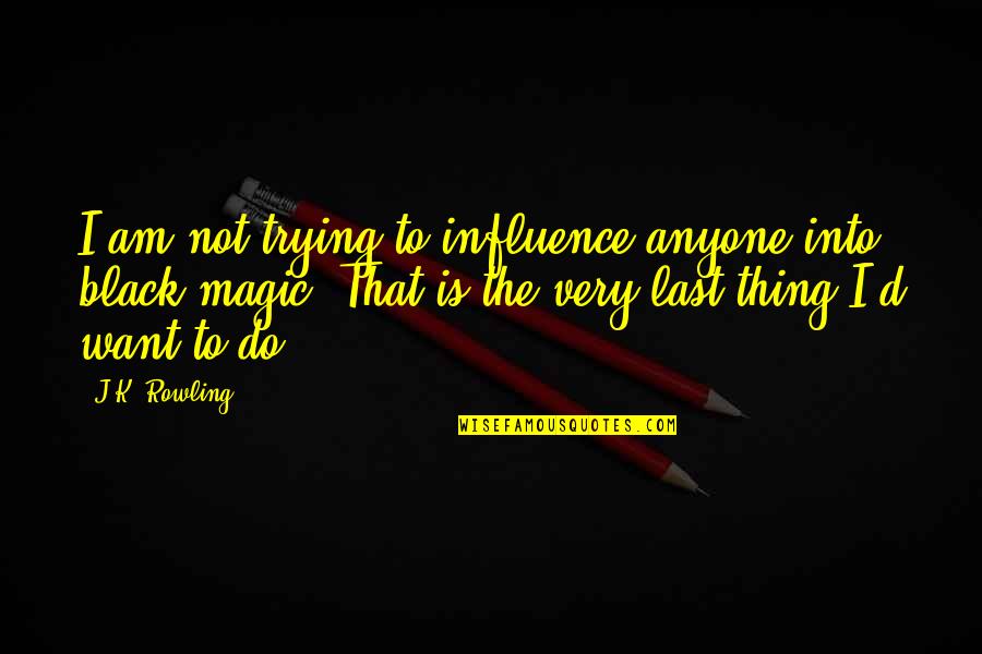 Black Magic Quotes By J.K. Rowling: I am not trying to influence anyone into
