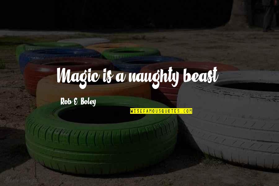 Black Magic Quotes By Rob E. Boley: Magic is a naughty beast.