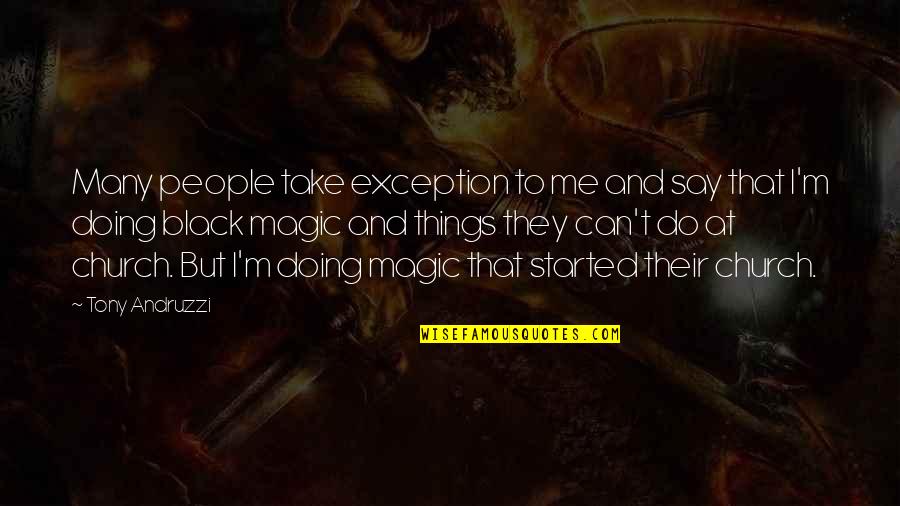 Black Magic Quotes By Tony Andruzzi: Many people take exception to me and say