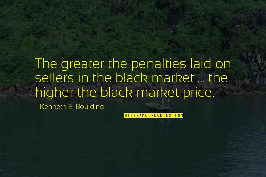 Black Market Quotes By Kenneth E. Boulding: The greater the penalties laid on sellers in